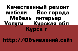 Качественный ремонт мебели.  - Все города Мебель, интерьер » Услуги   . Курская обл.,Курск г.